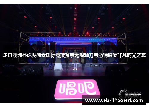 走进澳洲杯深度感受国际竞技赛事无限魅力与激情盛宴非凡时光之旅