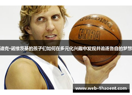 迪克·诺维茨基的孩子们如何在多元化兴趣中发现并追逐各自的梦想