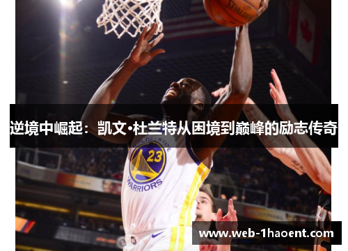 逆境中崛起:凯文·杜兰特从困境到巅峰的励志传奇 逆境中崛起:凯文·杜兰特从困境到巅峰的励志传奇