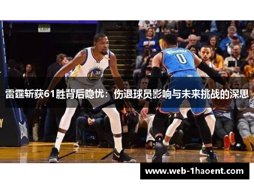 雷霆斩获61胜背后隐忧:伤退球员影响与未来挑战的深思 雷霆斩获61胜背后隐忧:伤退球员影响与未来挑战的深思