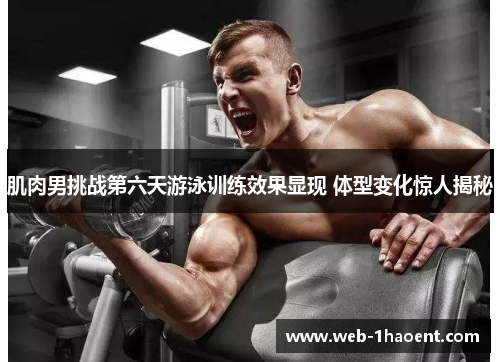 肌肉男挑战第六天游泳训练效果显现 体型变化惊人揭秘