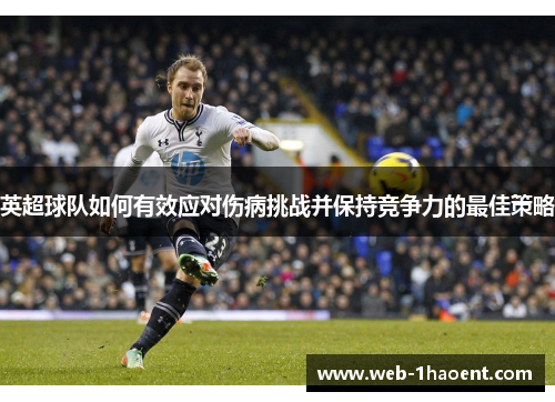 英超球队如何有效应对伤病挑战并保持竞争力的最佳策略
