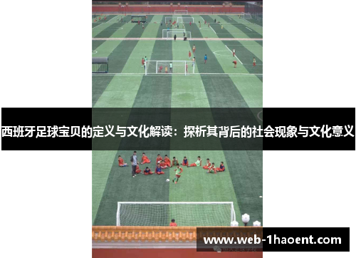 西班牙足球宝贝的定义与文化解读：探析其背后的社会现象与文化意义