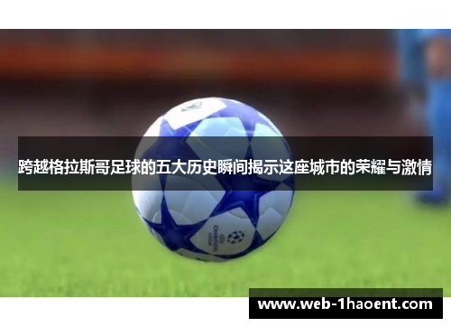 跨越格拉斯哥足球的五大历史瞬间揭示这座城市的荣耀与激情