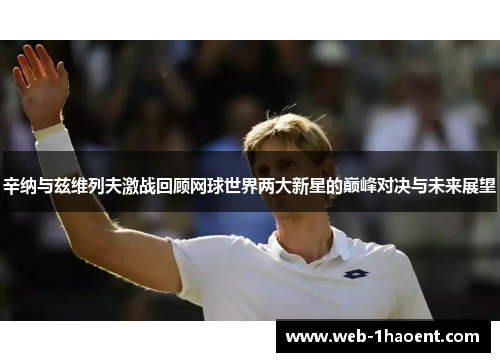 辛纳与兹维列夫激战回顾网球世界两大新星的巅峰对决与未来展望