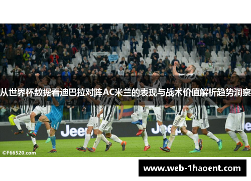 从世界杯数据看迪巴拉对阵AC米兰的表现与战术价值解析趋势洞察