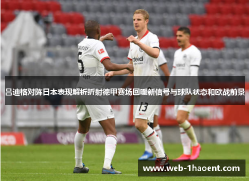 吕迪格对阵日本表现解析折射德甲赛场回暖新信号与球队状态和欧战前景