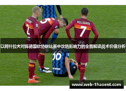 以阿什拉夫对阵德国欧协联比赛中攻防影响力的全面解读战术价值分析