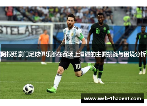 阿根廷豪门足球俱乐部在赛场上遭遇的主要挑战与困境分析