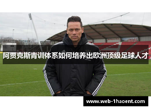 阿贾克斯青训体系如何培养出欧洲顶级足球人才 阿贾克斯青训体系如何培养出欧洲顶级足球人才
