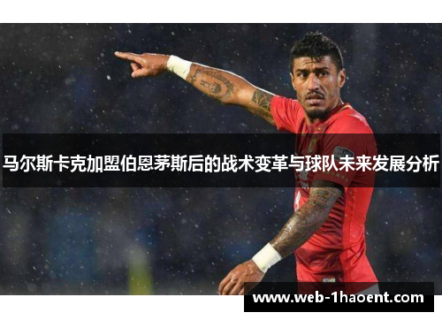 马尔斯卡克加盟伯恩茅斯后的战术变革与球队未来发展分析