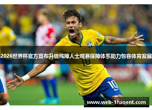 2026世界杯官方宣布升级残障人士观赛保障体系助力包容体育发展