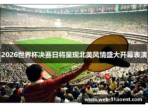 2026世界杯决赛日将呈现北美风情盛大开幕表演
