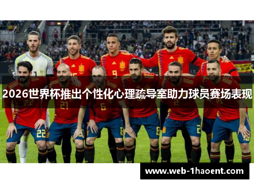2026世界杯推出个性化心理疏导室助力球员赛场表现