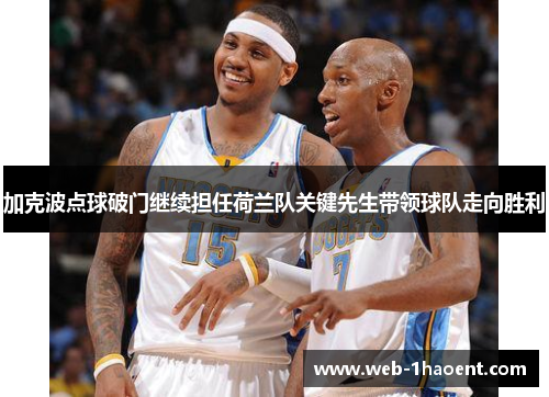 加克波点球破门继续担任荷兰队关键先生带领球队走向胜利