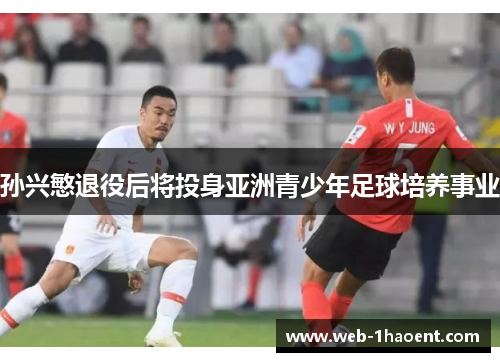 孙兴慜退役后将投身亚洲青少年足球培养事业